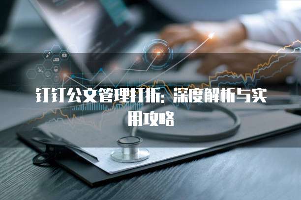 钉钉公文管理打折: 深度解析与实用攻略