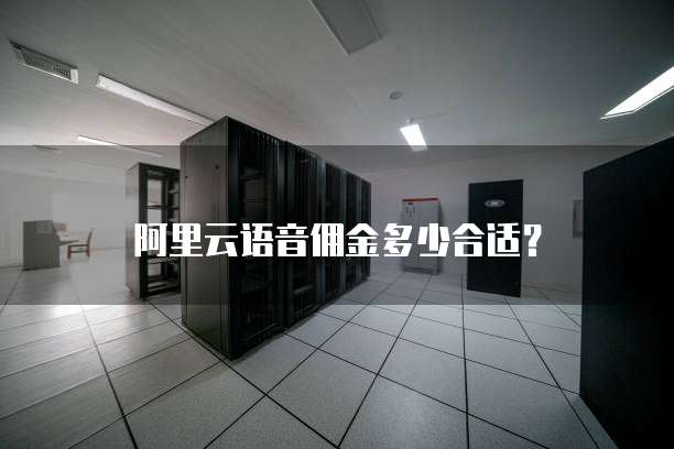 阿里云语音佣金多少合适?