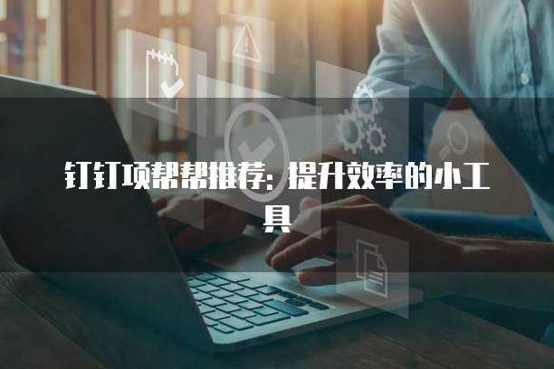 钉钉项帮帮推荐: 提升效率的小工具
