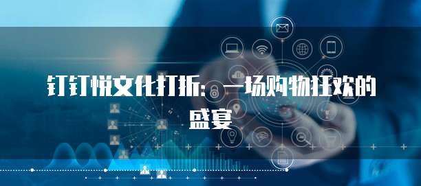 钉钉悦文化打折:一场购物狂欢的盛宴