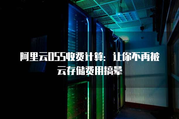 阿里云OSS收费计算:让你不再被云存储费用搞晕