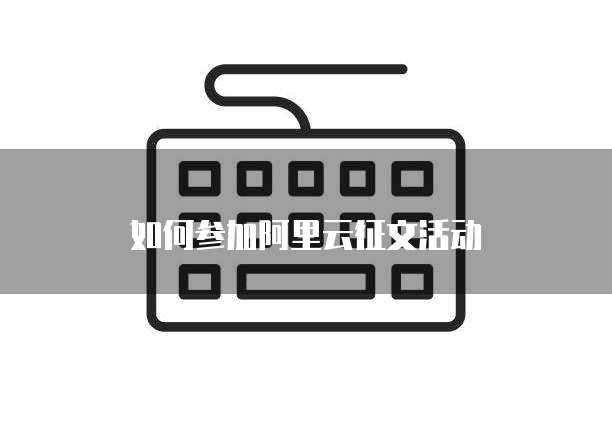 如何参加阿里云征文活动