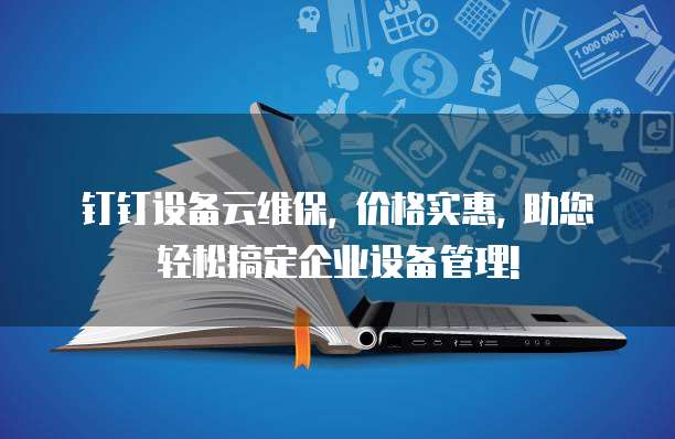 钉钉设备云维保, 价格实惠, 助您轻松搞定企业设备管理!