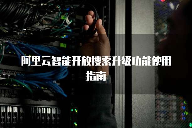 阿里云智能开放搜索升级功能使用指南