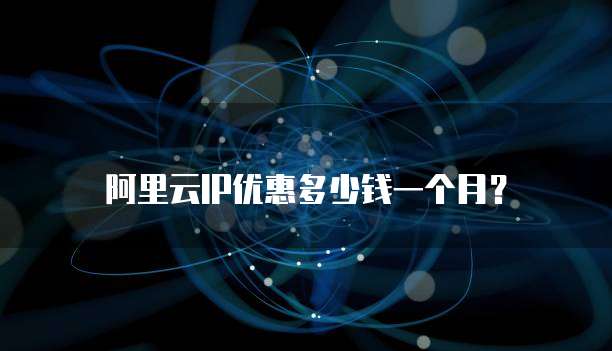 阿里云IP优惠多少钱一个月?