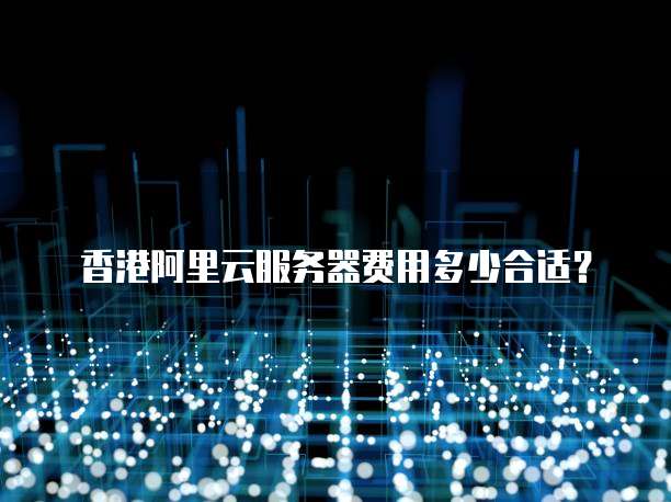 香港阿里云服务器费用多少合适？