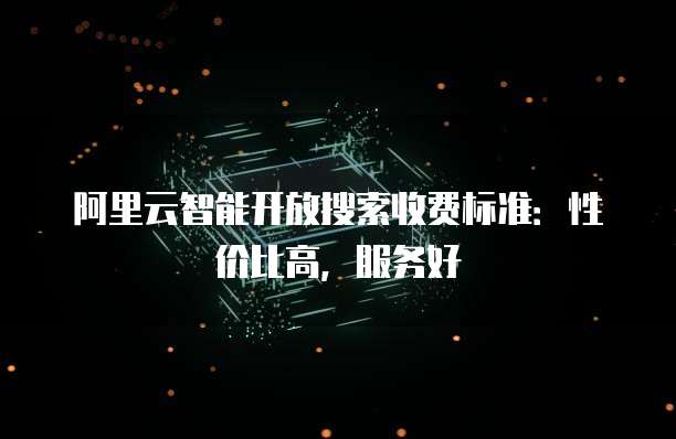 阿里云智能开放搜索收费标准:性价比高,服务好