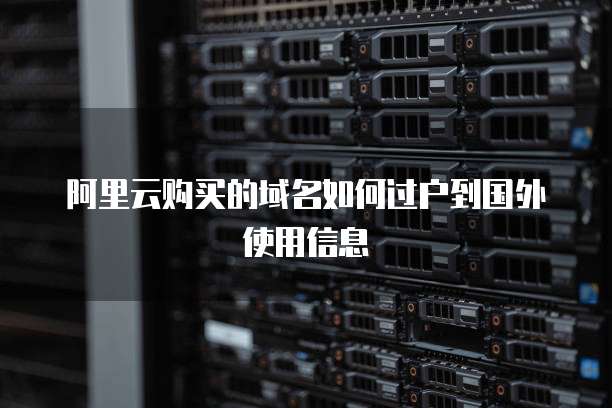 阿里云购买的域名如何过户到国外使用信息