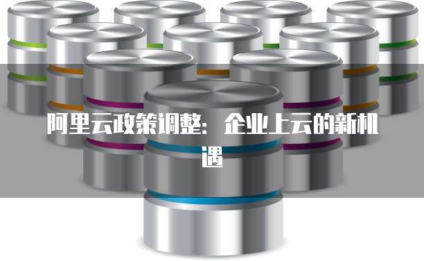 阿里云政策调整:企业上云的新机遇