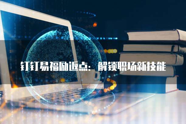 钉钉易福励返点：解锁职场新技能