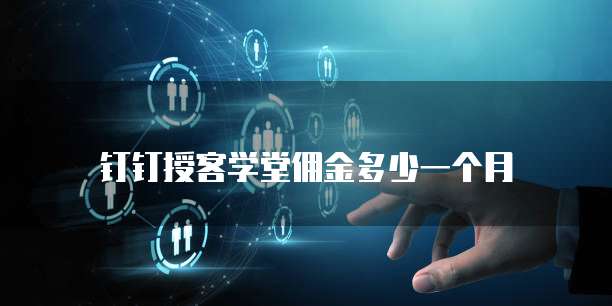 钉钉授客学堂佣金多少一个月