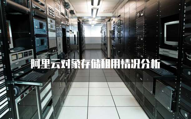 阿里云对象存储租用情况分析