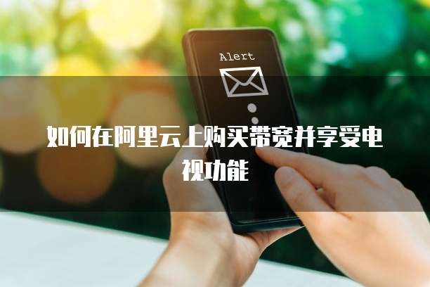 如何在阿里云上购买带宽并享受电视功能