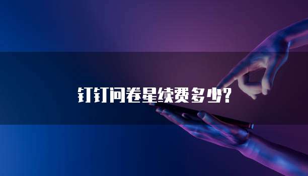 钉钉问卷星续费多少？