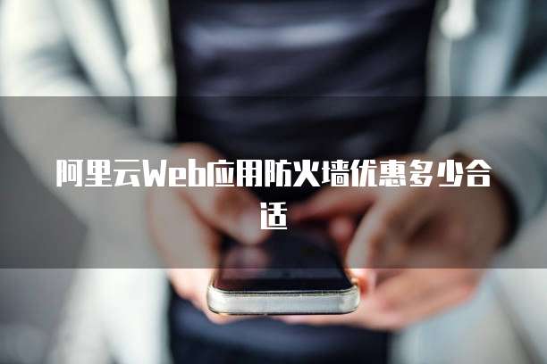 阿里云Web应用防火墙优惠多少合适