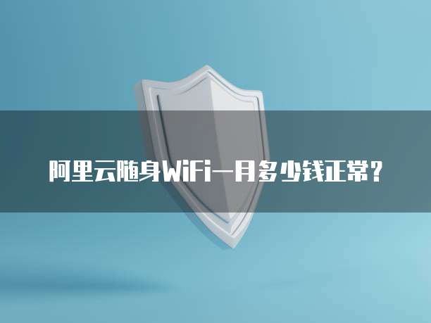 阿里云随身WiFi一月多少钱正常？