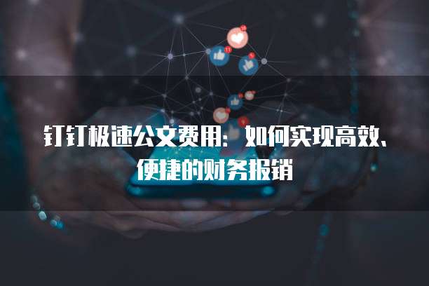 钉钉极速公文费用:如何实现高效、便捷的财务报销