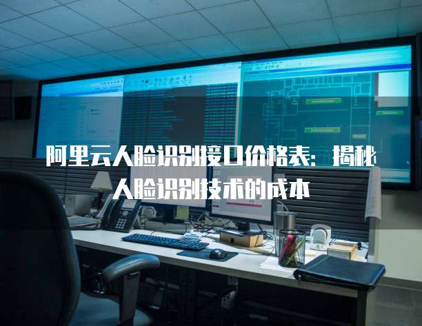 阿里云人脸识别接口价格表：揭秘人脸识别技术的成本