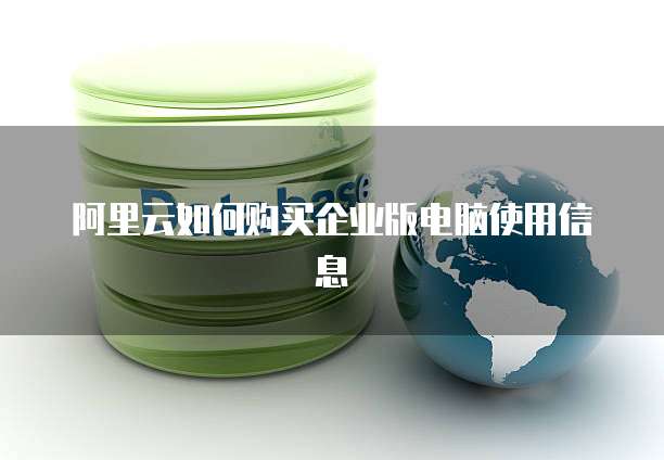 阿里云如何购买企业版电脑使用信息