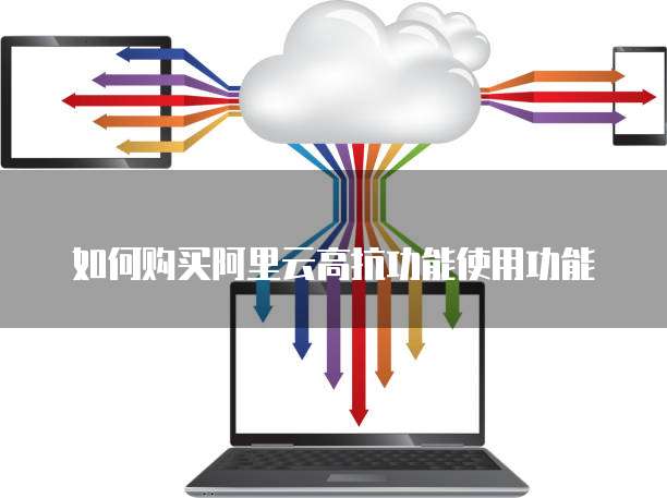 如何购买阿里云高抗功能使用功能