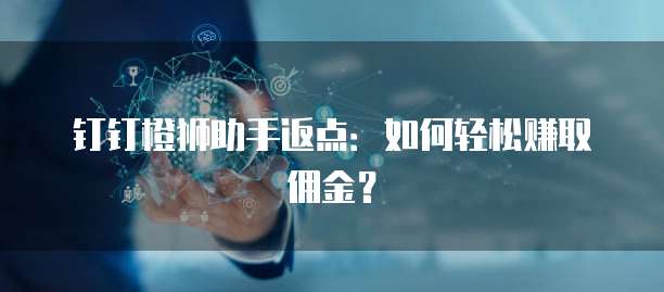 钉钉橙狮助手返点:如何轻松赚取佣金?