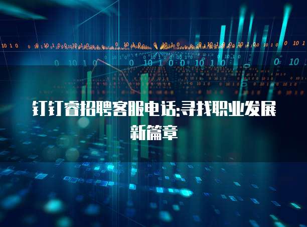 钉钉睿招聘客服电话:寻找职业发展新篇章