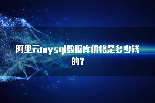 阿里云mysql数据库价格是多少钱的？