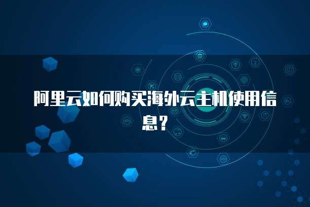 阿里云如何购买海外云主机使用信息？