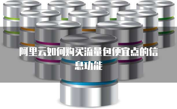阿里云如何购买流量包便宜点的信息功能