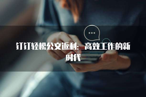 钉钉轻松公文返利:高效工作的新时代