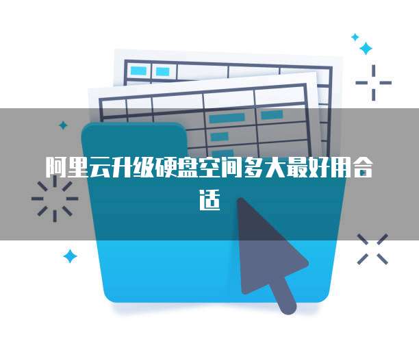 阿里云升级硬盘空间多大最好用合适
