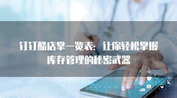 钉钉酷店掌一览表:让你轻松掌握库存管理的秘密武器
