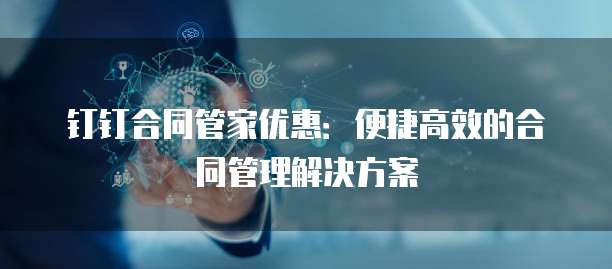 钉钉合同管家优惠:便捷高效的合同管理解决方案