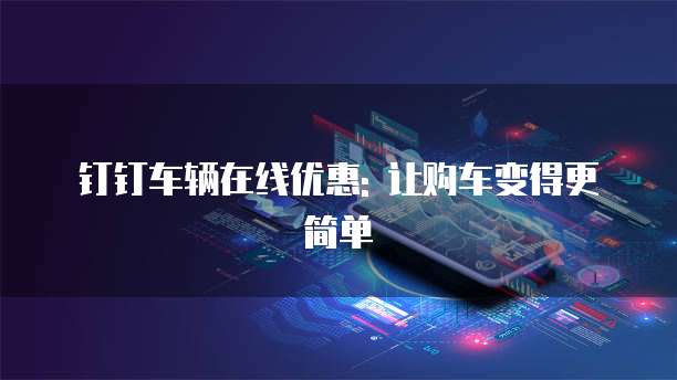 钉钉车辆在线优惠: 让购车变得更简单