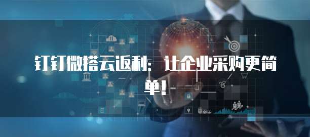 钉钉微搭云返利：让企业采购更简单！