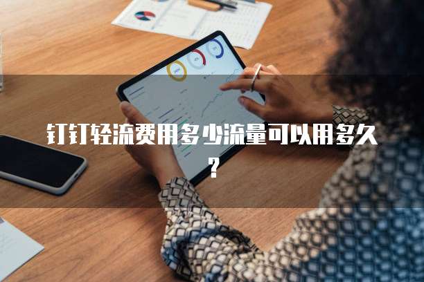 钉钉轻流费用多少流量可以用多久？