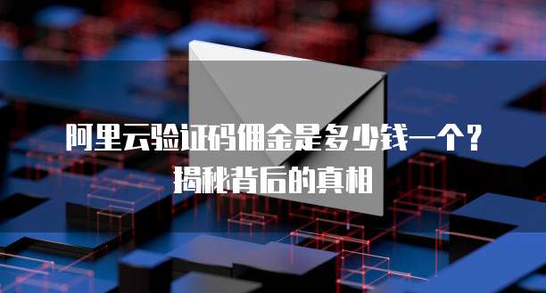 阿里云验证码佣金是多少钱一个？揭秘背后的真相
