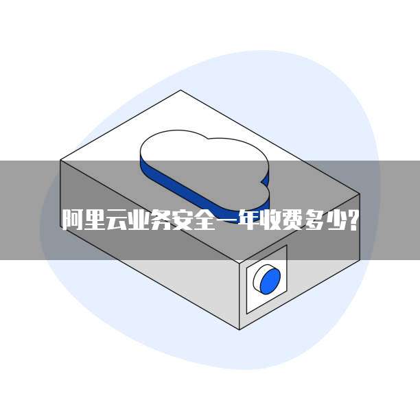 阿里云业务安全一年收费多少?