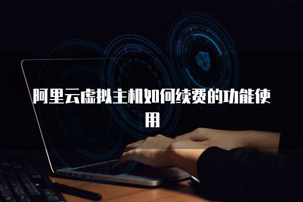 阿里云虚拟主机如何续费的功能使用