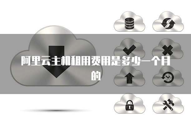 阿里云主机租用费用是多少一个月的