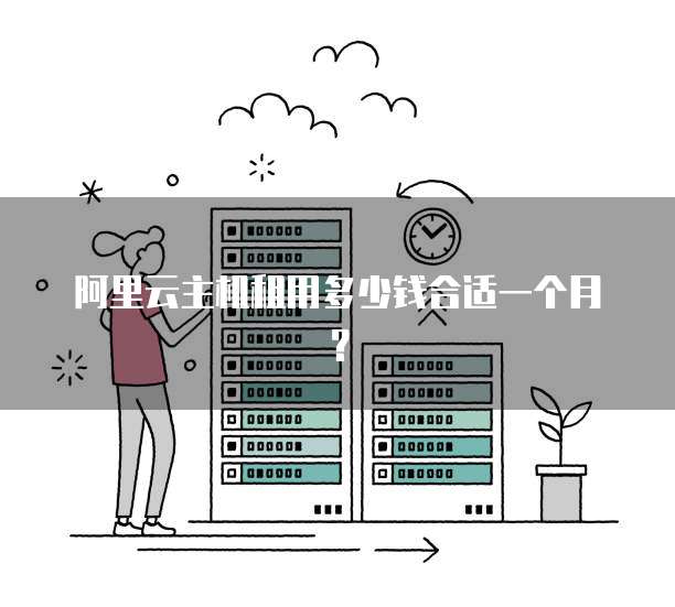 阿里云主机租用多少钱合适一个月？