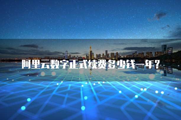 阿里云数字正式续费多少钱一年？