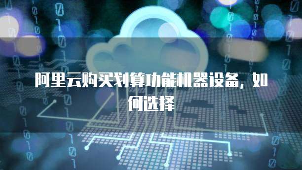 阿里云购买划算功能机器设备, 如何选择