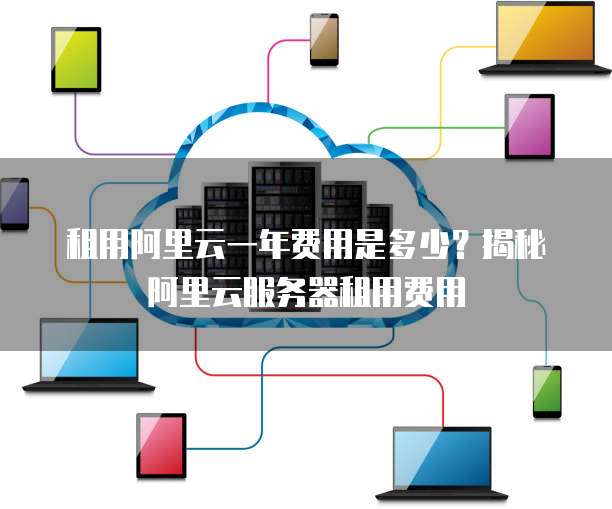 租用阿里云一年费用是多少?揭秘阿里云服务器租用费用