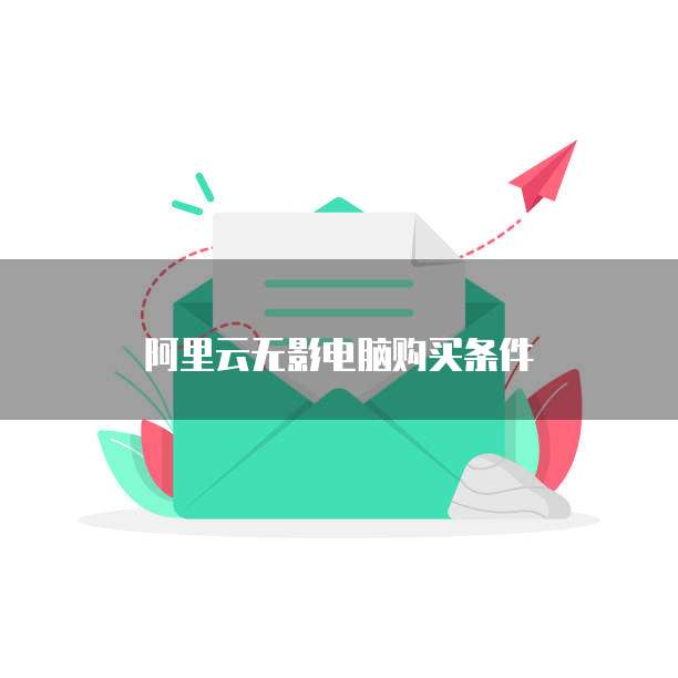 阿里云无影电脑购买条件