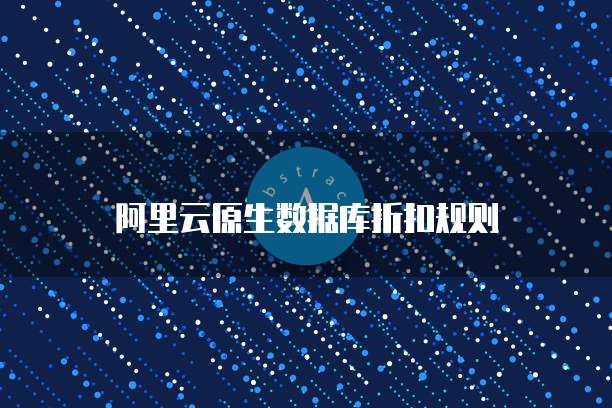 阿里云原生数据库折扣规则