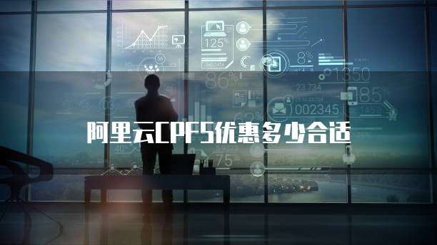 阿里云CPFS优惠多少合适