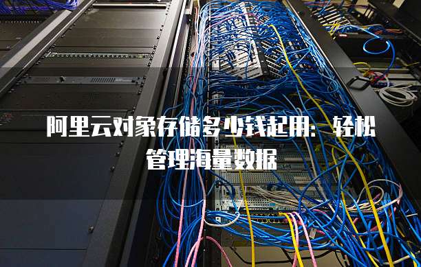 阿里云对象存储多少钱起用:轻松管理海量数据