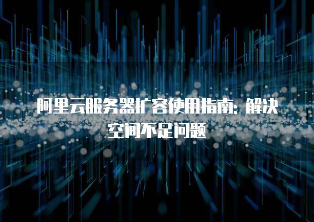 阿里云服务器扩容使用指南: 解决空间不足问题