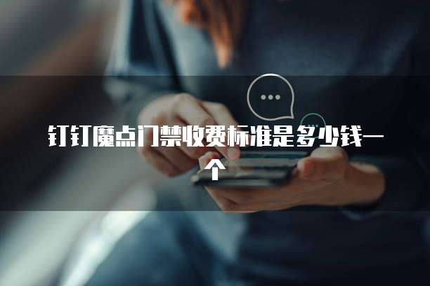 钉钉魔点门禁收费标准是多少钱一个
